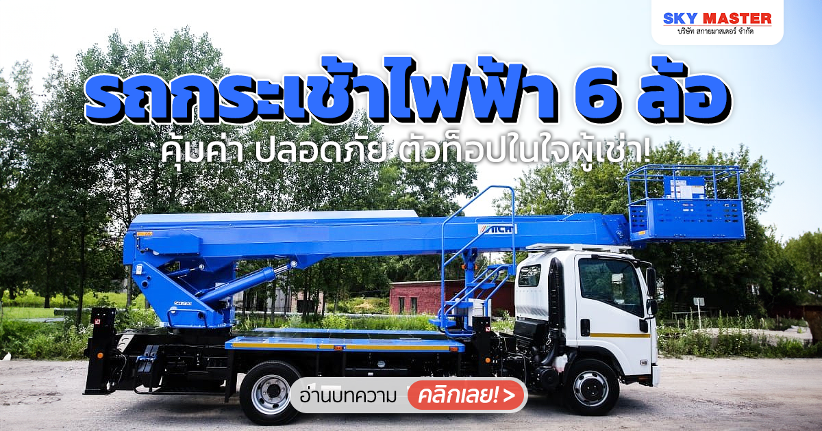 รถกระเช้าไฟฟ้า 6 ล้อ คุ้มค่า ปลอดภัย ตัวท็อปในใจผู้เช่า!